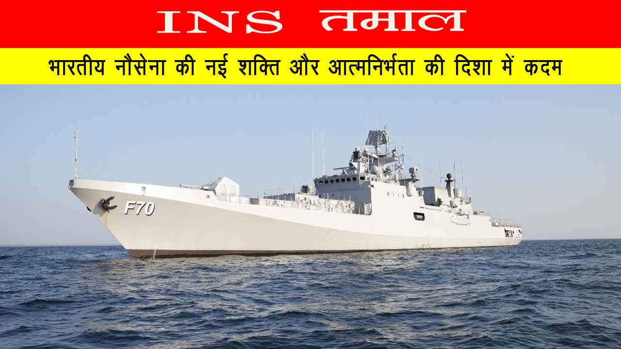 INS तमाल | भारतीय नौसेना की नई शक्ति और आत्मनिर्भरता की दिशा में कदम