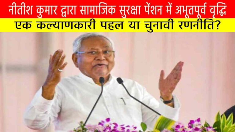 नीतीश कुमार द्वारा सामाजिक सुरक्षा पेंशन में अभूतपूर्व वृद्धि