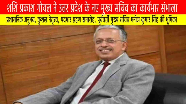 शशि प्रकाश गोयल ने उत्तर प्रदेश के नए मुख्य सचिव का कार्यभार संभाला