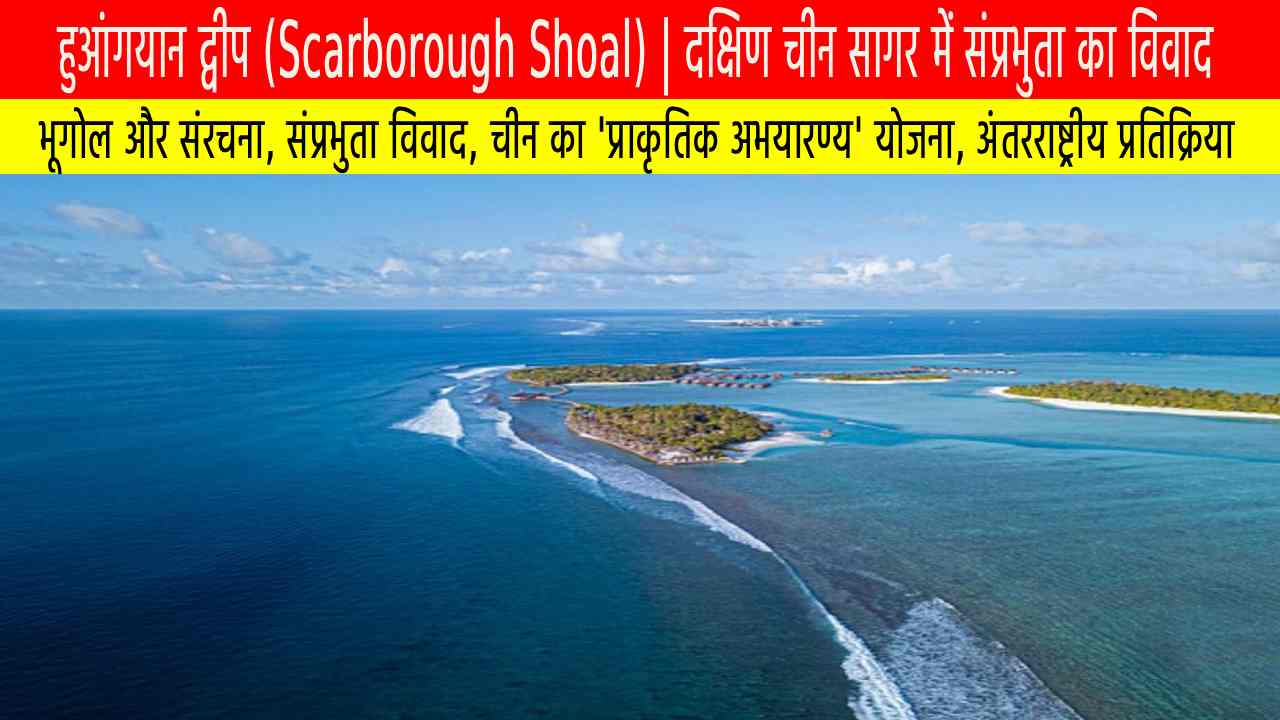 हुआंगयान द्वीप (Scarborough Shoal) : दक्षिण चीन सागर में संप्रभुता का विवाद