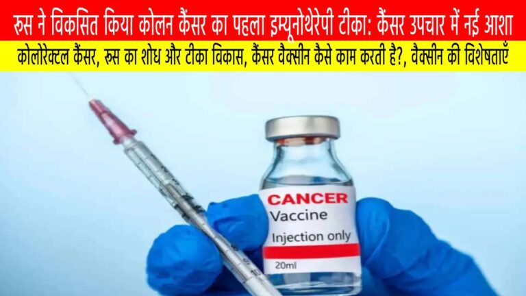 रूस ने विकसित किया कोलन कैंसर का पहला इम्यूनोथेरेपी टीका: कैंसर उपचार में नई आशा