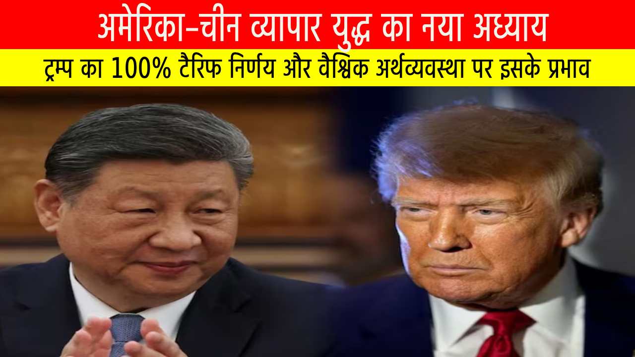 अमेरिका–चीन व्यापार युद्ध का नया अध्याय: ट्रम्प का 100% टैरिफ निर्णय और वैश्विक अर्थव्यवस्था पर इसके प्रभाव