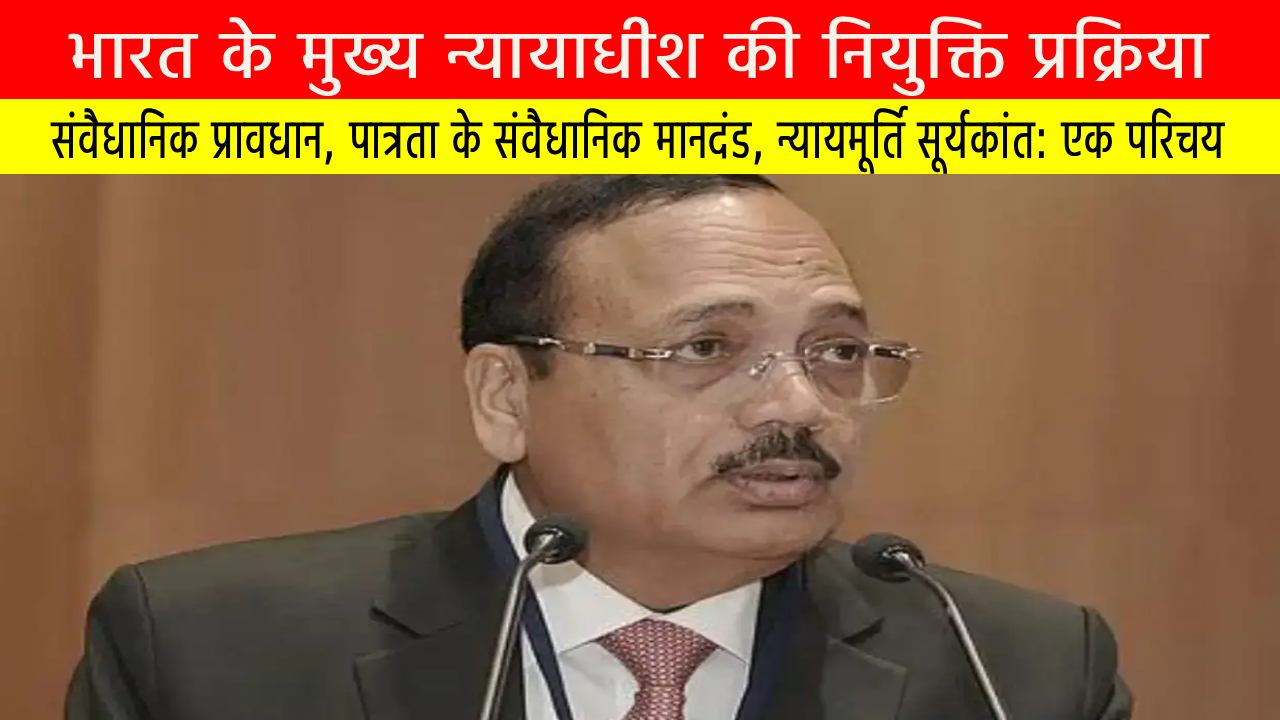 भारत के मुख्य न्यायाधीश की नियुक्ति प्रक्रिया और न्यायमूर्ति सूर्यकांत की नियुक्ति का संवैधानिक महत्व