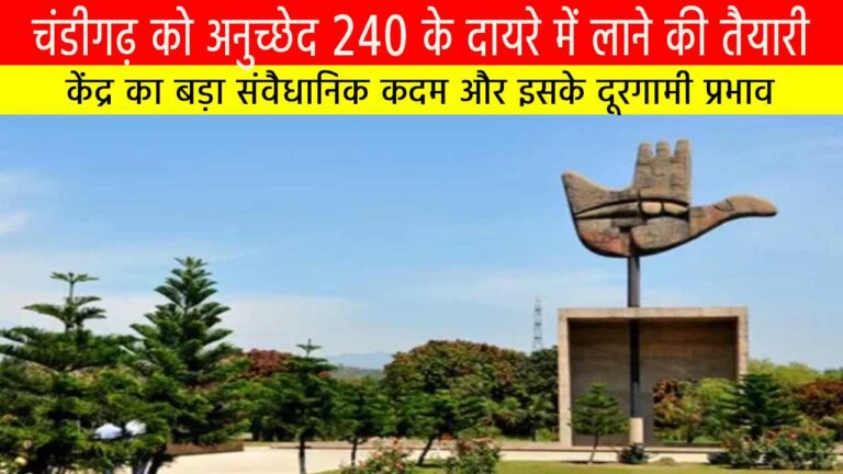 चंडीगढ़ को अनुच्छेद 240 के दायरे में लाने की तैयारी: केंद्र का बड़ा संवैधानिक कदम और इसके दूरगामी प्रभाव