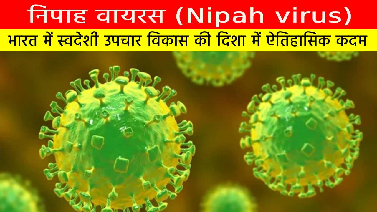 निपाह वायरस (Nipah Virus) : भारत में स्वदेशी उपचार विकास की दिशा में ऐतिहासिक कदम