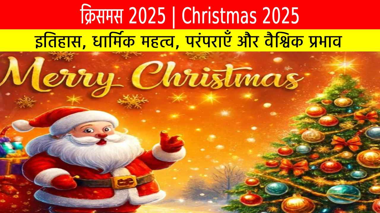 क्रिसमस 2025: इतिहास, धार्मिक महत्व, परंपराएँ और वैश्विक प्रभाव