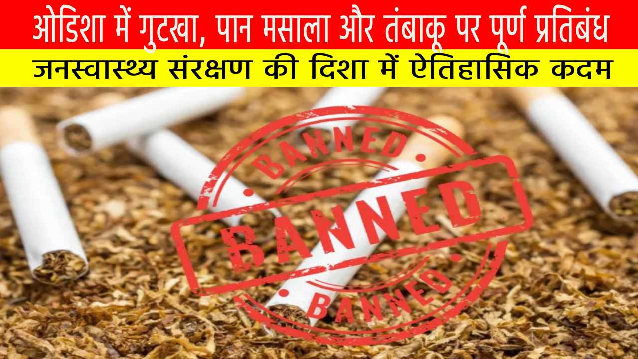 ओडिशा में गुटखा, पान मसाला और तंबाकू पर पूर्ण प्रतिबंध: जनस्वास्थ्य संरक्षण की दिशा में ऐतिहासिक कदम