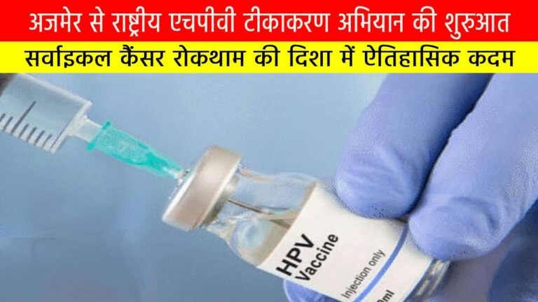 अजमेर से राष्ट्रीय एचपीवी टीकाकरण अभियान की शुरुआत: सर्वाइकल कैंसर रोकथाम की दिशा में ऐतिहासिक कदम